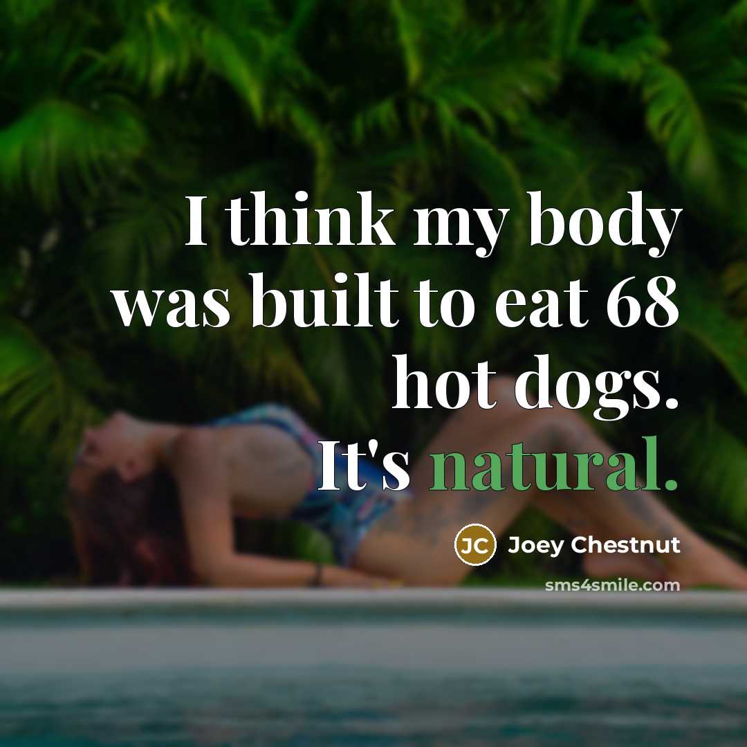 “I think my body was built to eat 68 hot…” quote by Joey Chestnut