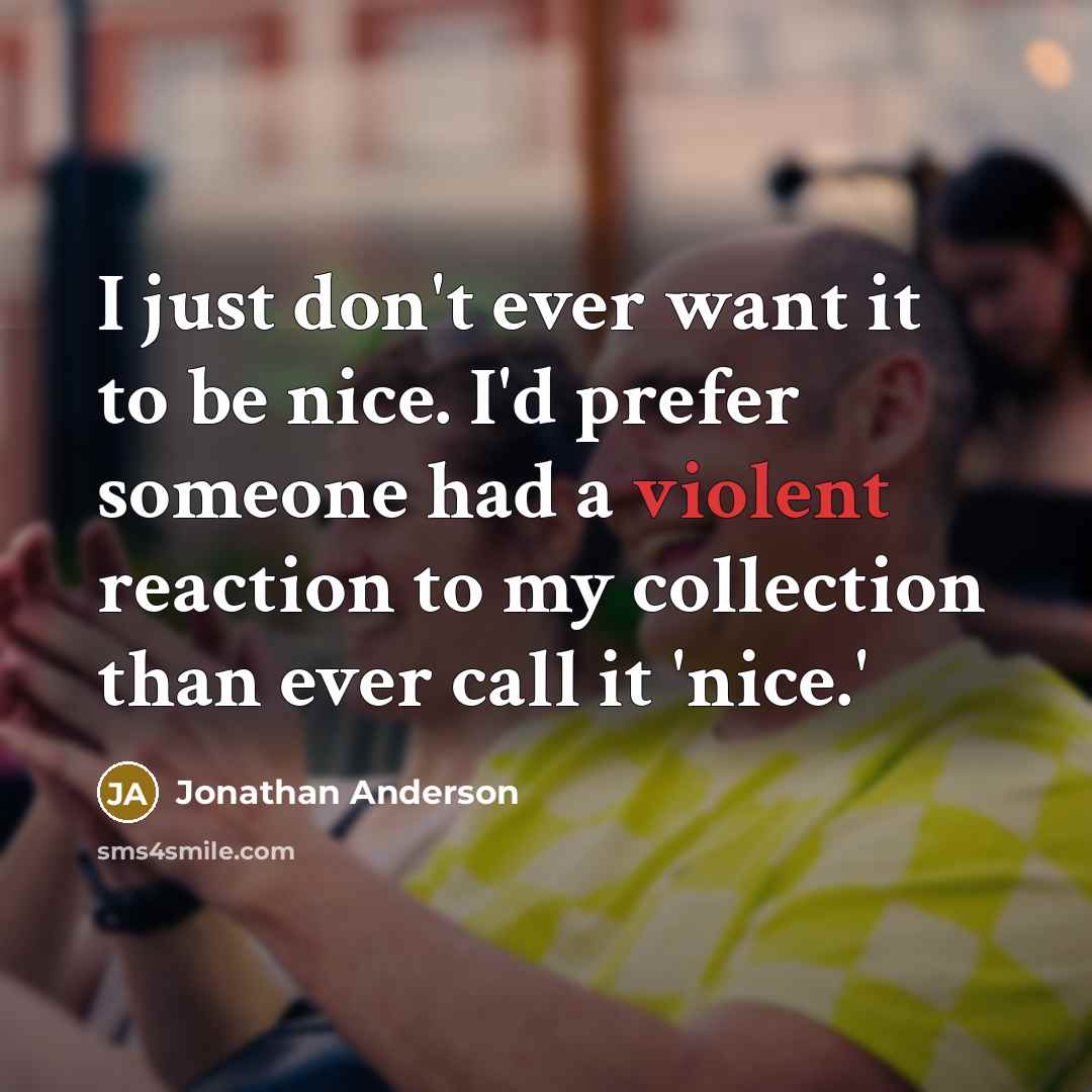 “I just don't ever want it to be nice. I'd…” quote by Jonathan Anderson