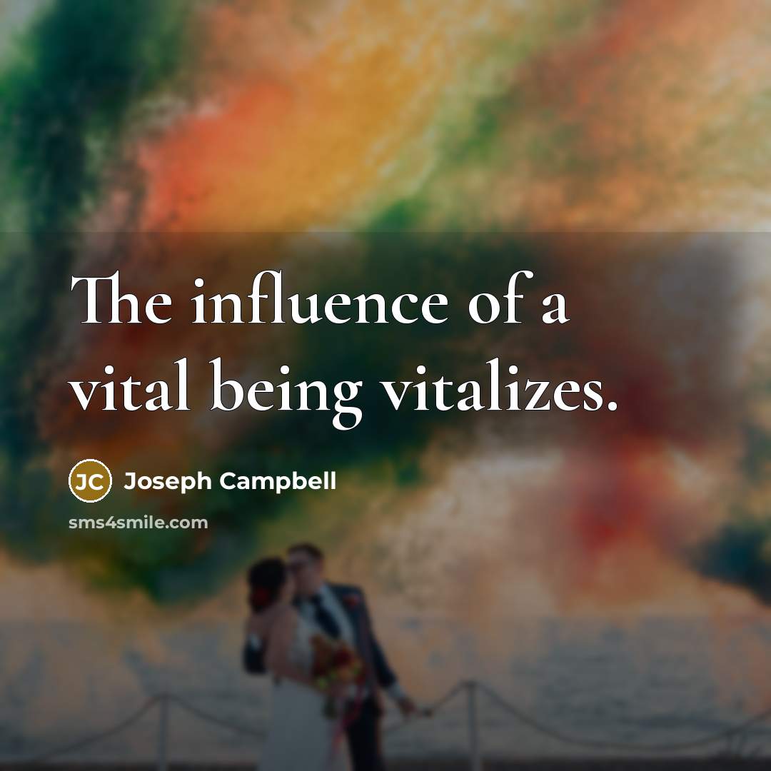 “The influence of a vital being vitalizes.…” quote by Joseph Campbell