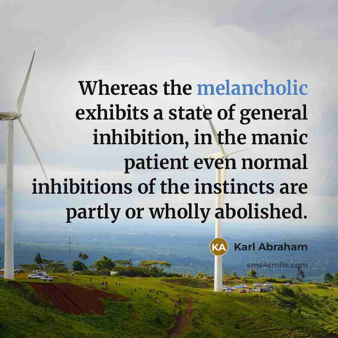“Whereas the melancholic exhibits a state of general inhibition, in…” quote by Karl Abraham