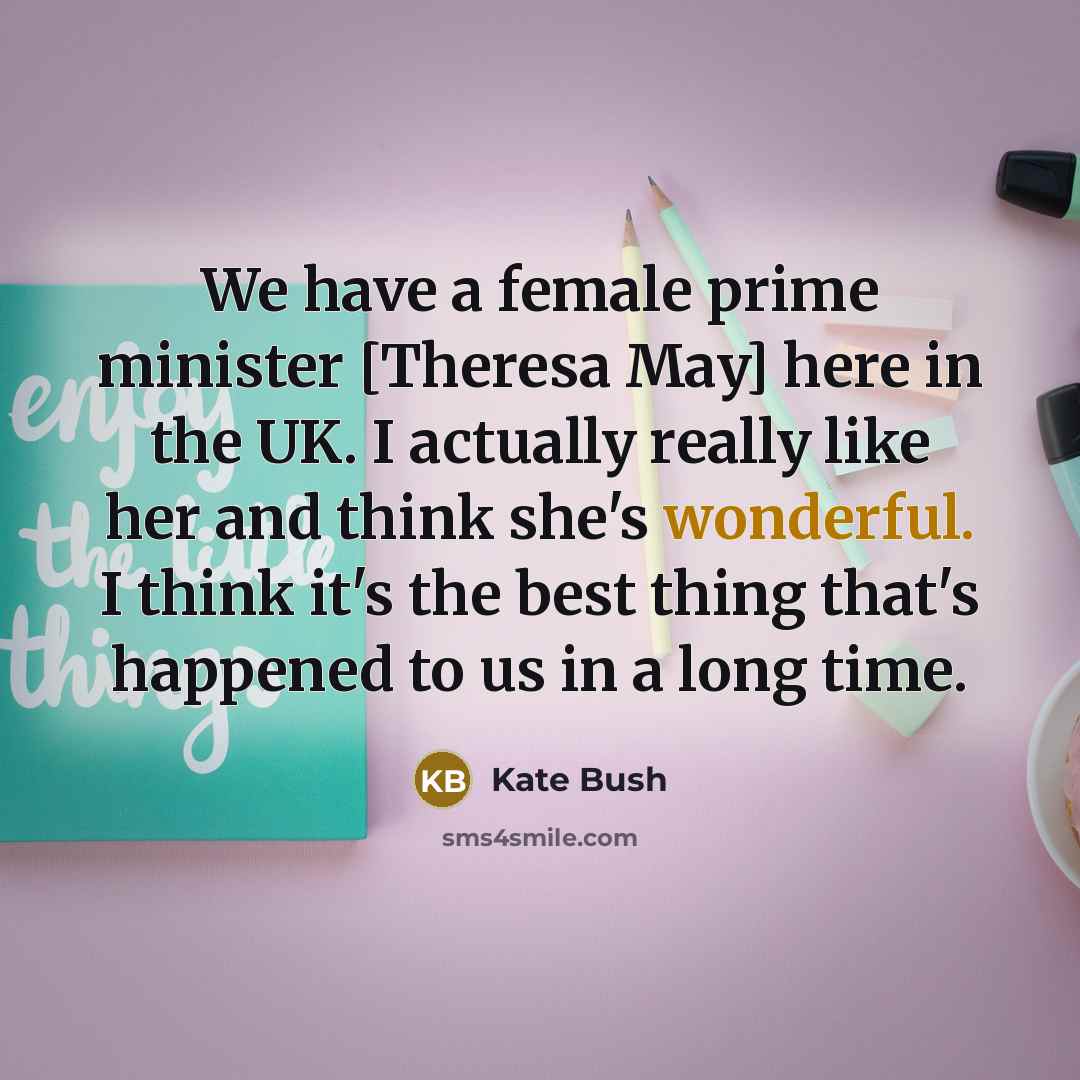 “We have a female prime minister [Theresa May] here in…” quote by Kate Bush
