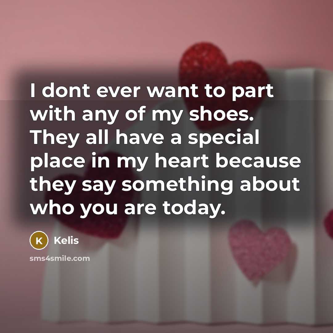 “I dont ever want to part with any of my shoes. They all have a special place in my heart because they say something about who you are today.” quote by Kelis