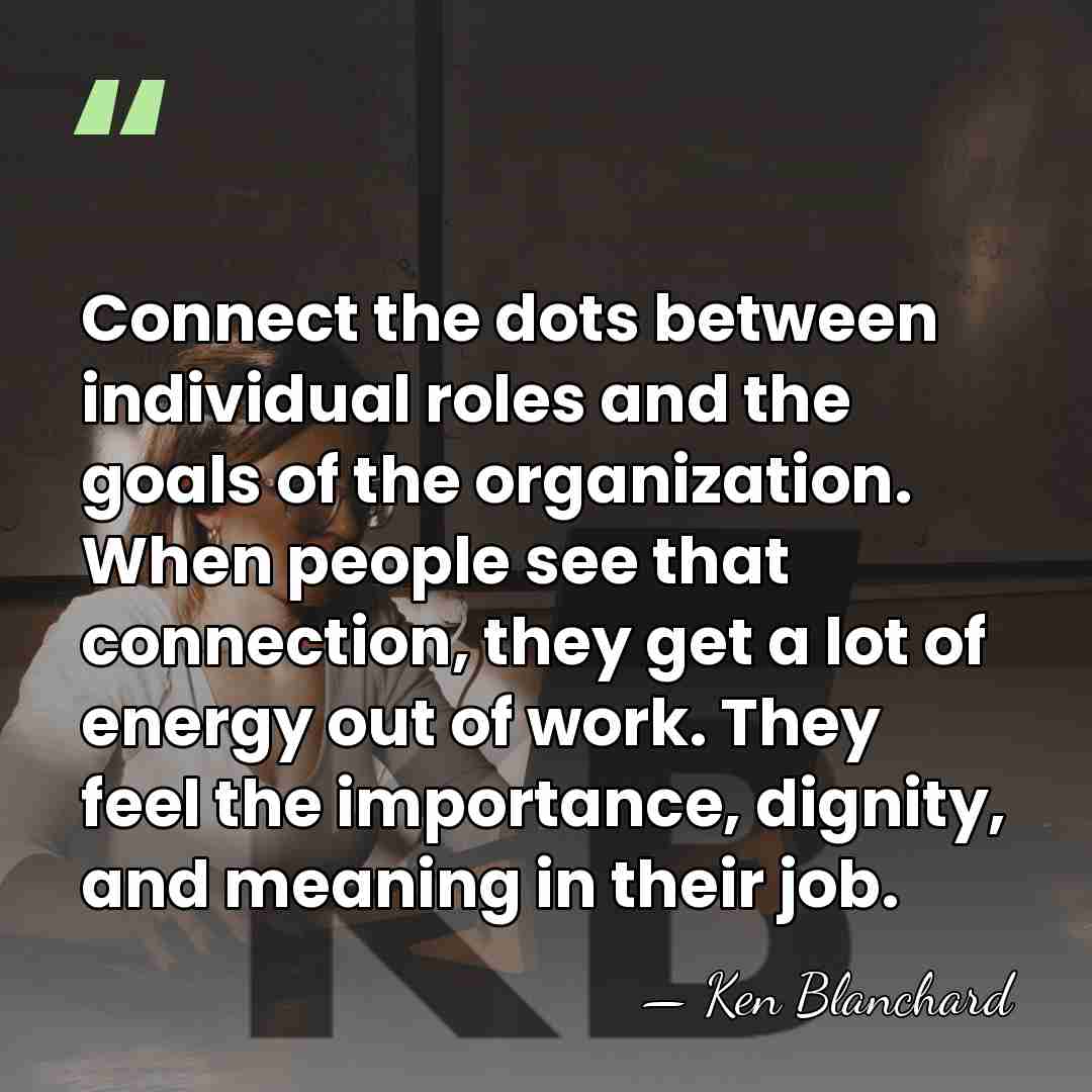 Connect the dots between individual roles and the goals of the organization.&hellip; - Ken Blanchard