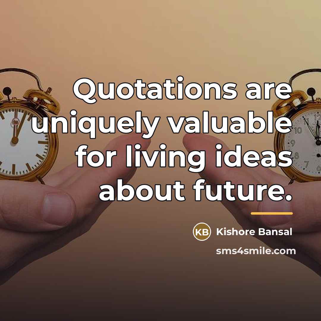 “Quotations are uniquely valuable for living ideas about future.…” quote by Kishore Bansal