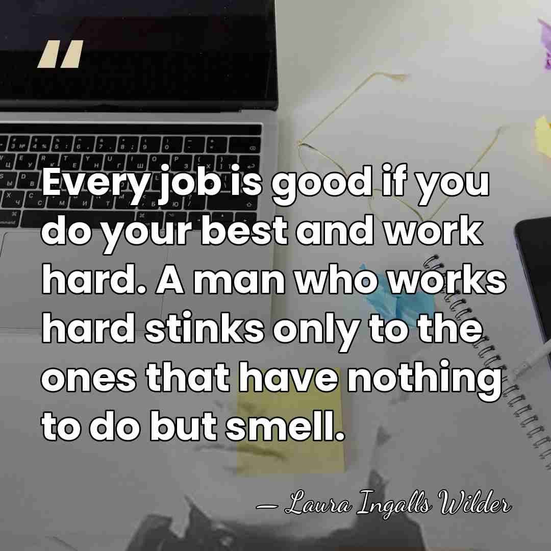 Every job is good if you do your best and work hard.&hellip; - Laura Ingalls Wilder