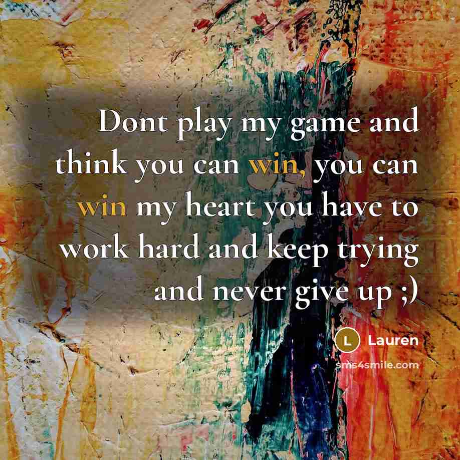 “Dont play my game and think you can win, you can win my heart you have to work hard and keep trying and never give up ;)” quote by Lauren