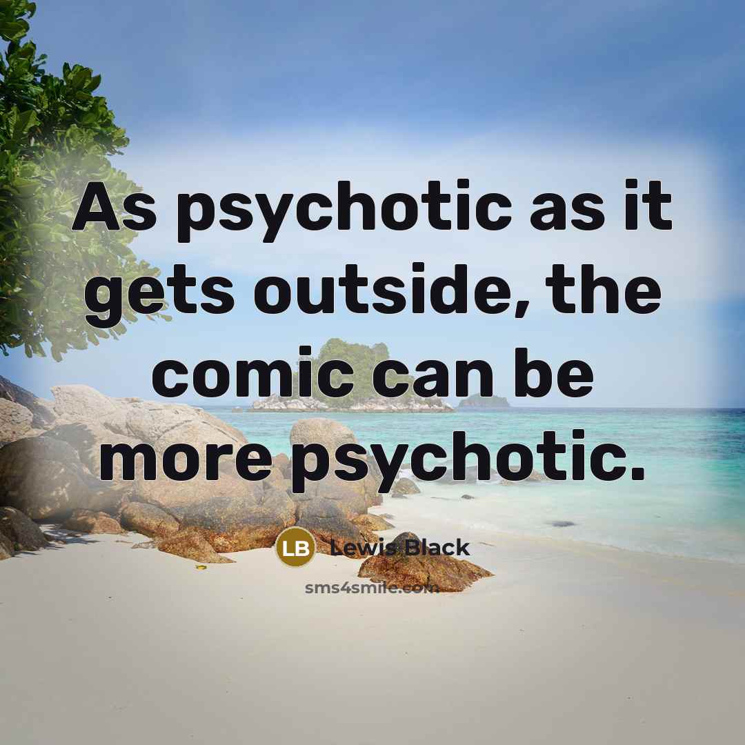 “As psychotic as it gets outside, the comic can be…” quote by Lewis Black