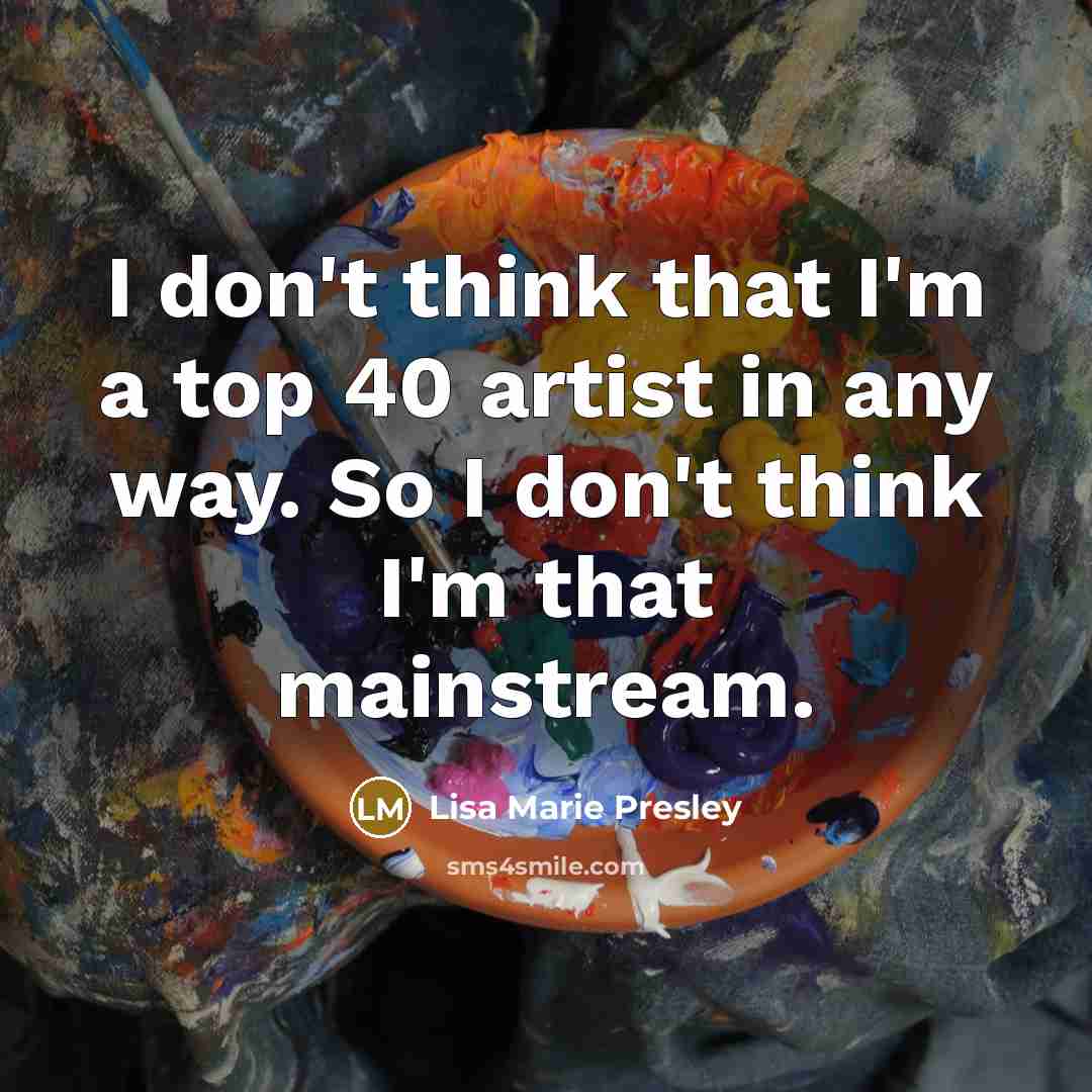 “I don't think that I'm a top 40 artist in…” quote by Lisa Marie Presley