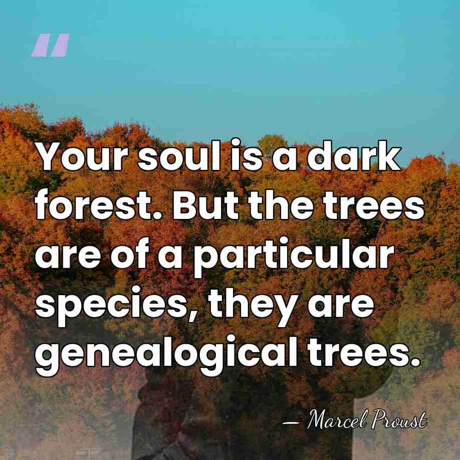 Your soul is a dark forest. But the trees are of a&hellip; - Marcel Proust
