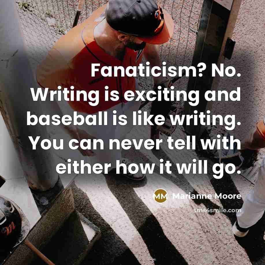 “Fanaticism? No. Writing is exciting and baseball is like writing.…” quote by Marianne Moore