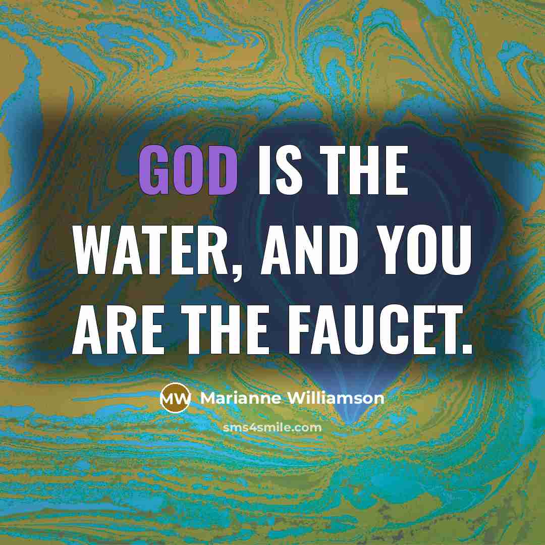 “God is the water, and you are the faucet.…” quote by Marianne Williamson