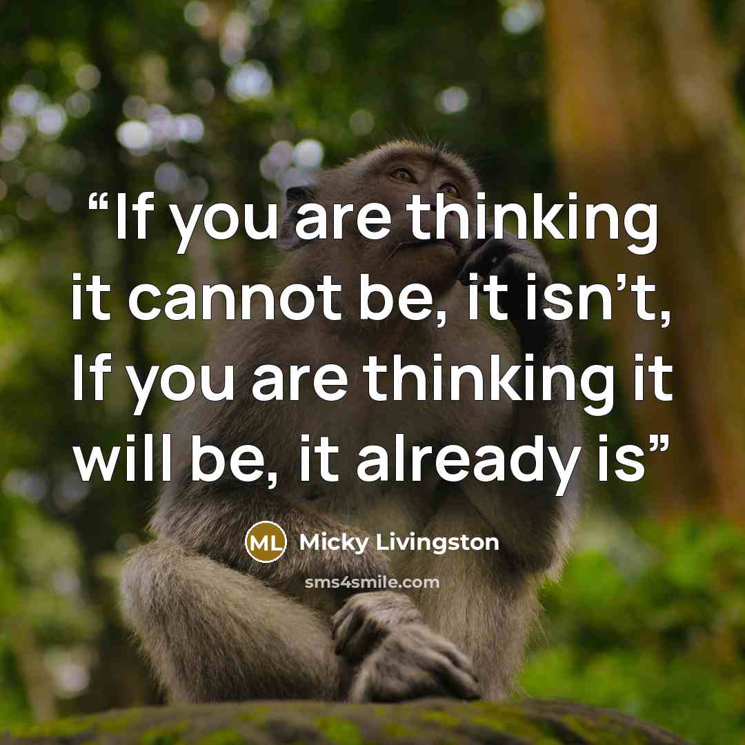 “If you are thinking it cannot be, it isn't, If you are thinking it will be, it already is” quote by Micky Livingston