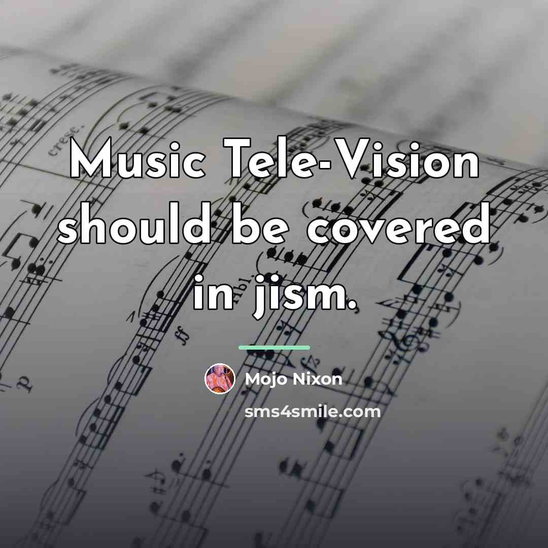 “Music Tele-Vision should be covered in jism.…” quote by Mojo Nixon