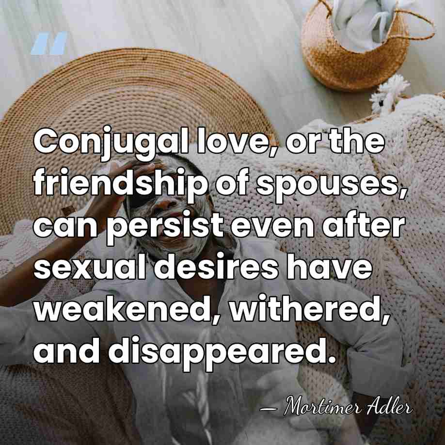 Conjugal love, or the friendship of spouses, can persist even after sexual&hellip; - Mortimer Adler