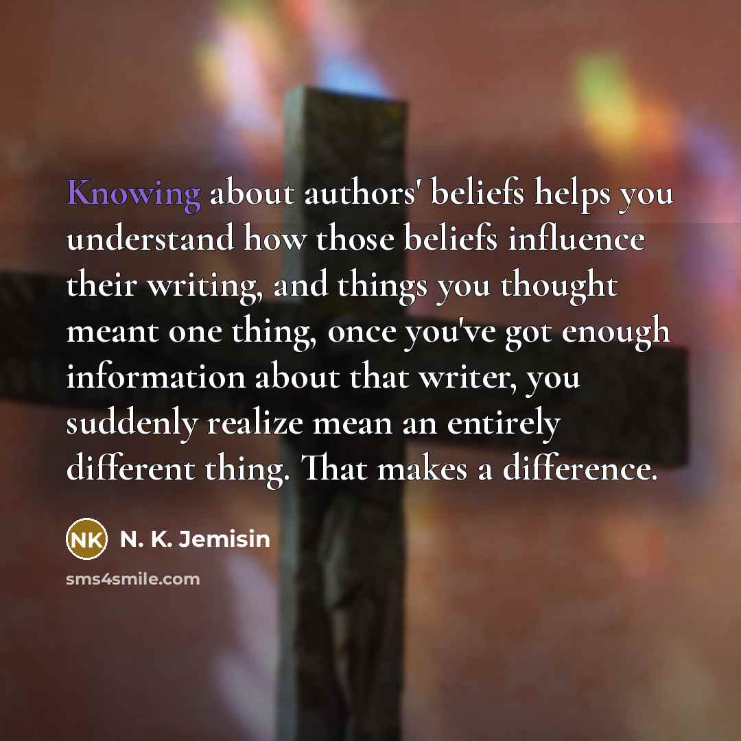 “Knowing about authors' beliefs helps you understand how those beliefs…” quote by N. K. Jemisin