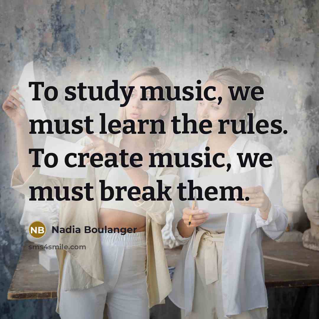 “To study music, we must learn the rules. To create…” quote by Nadia Boulanger