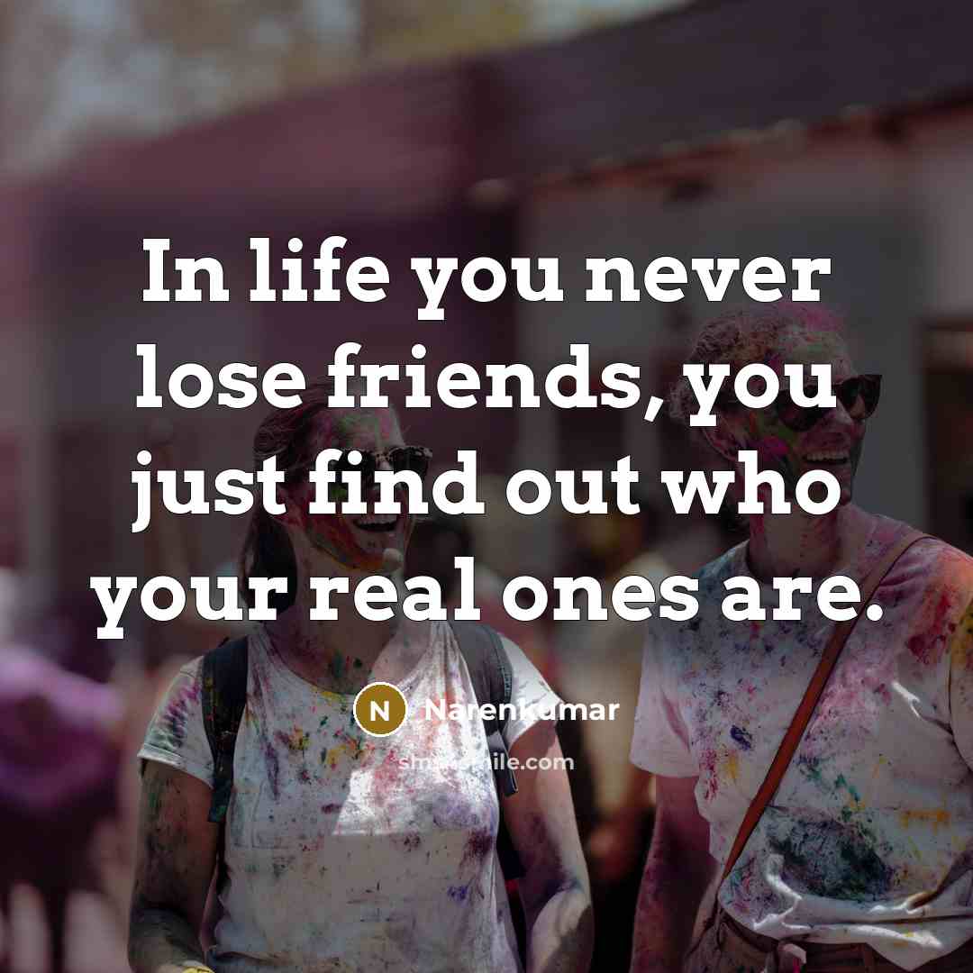 “In life you never lose friends, you just find out…” quote by Narenkumar