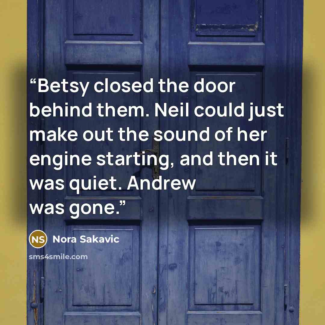 “Betsy closed the door behind them. Neil could just make out the sound of her engine starting, and then it was quiet. Andrew was gone.” quote by Nora Sakavic