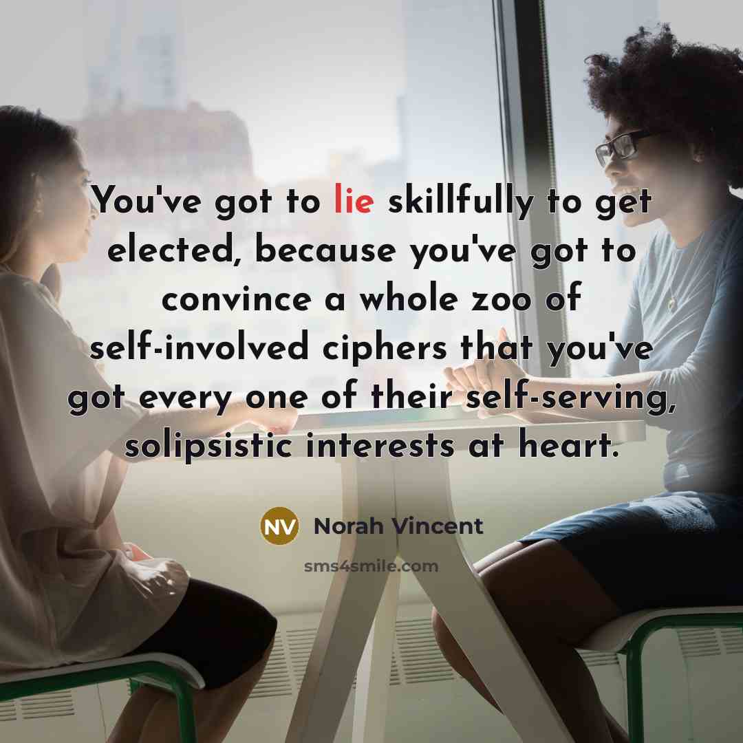 “You've got to lie skillfully to get elected, because you've…” quote by Norah Vincent