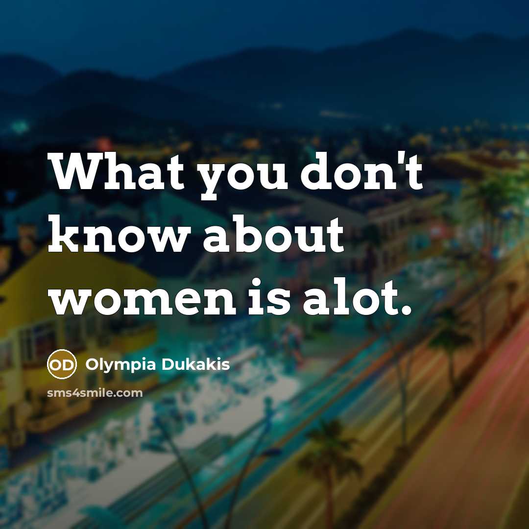 “What you don't know about women is alot.…” quote by Olympia Dukakis