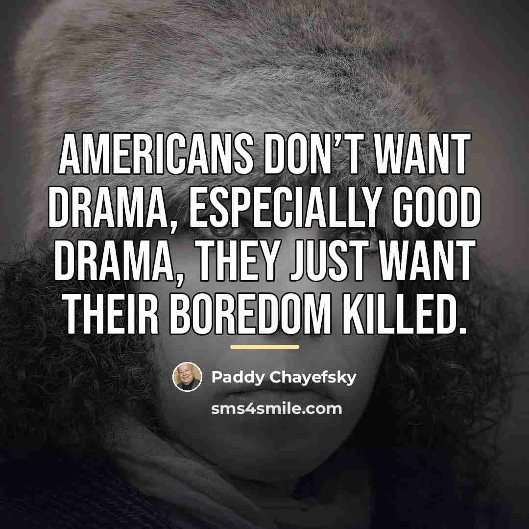 “Americans don’t want drama, especially good drama, they just want…” quote by Paddy Chayefsky
