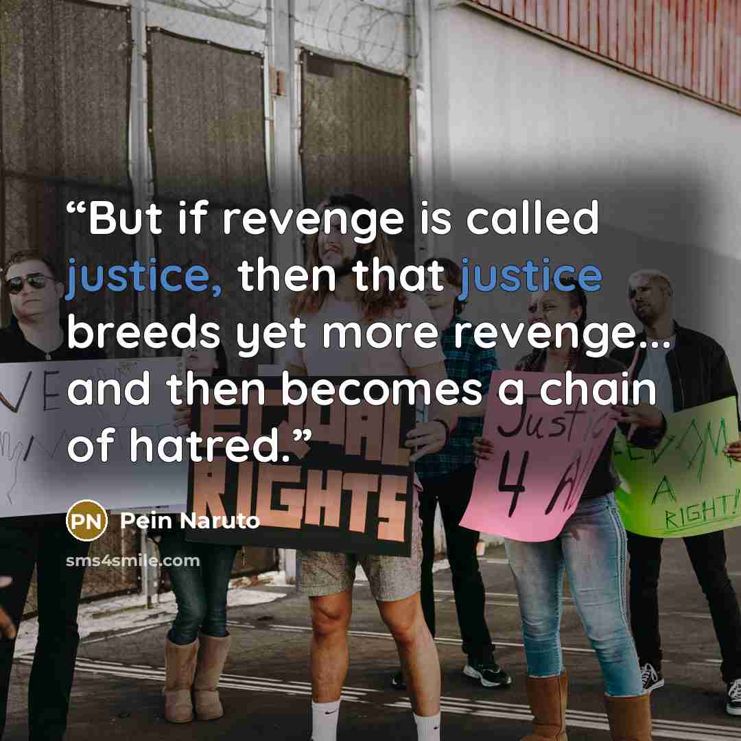 “But if revenge is called justice, then that justice breeds yet more revenge... and then becomes a chain of hatred.” quote by Pein Naruto