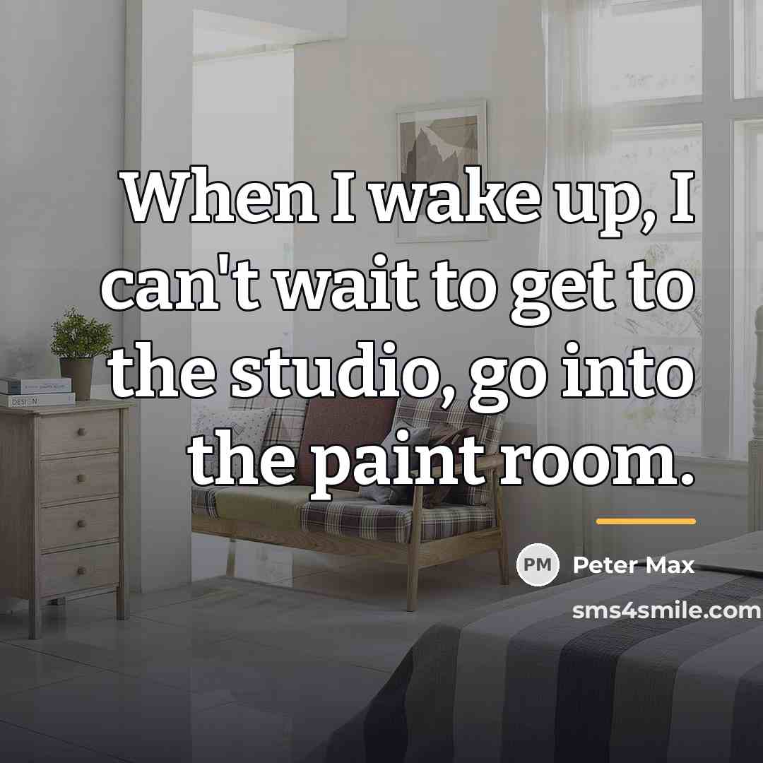 “When I wake up, I can't wait to get to…” quote by Peter Max