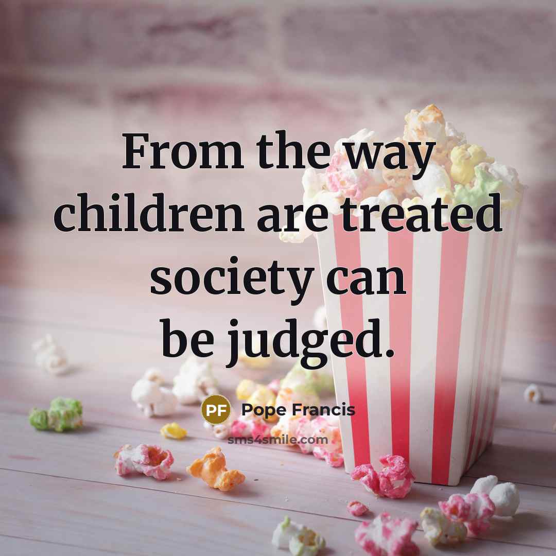 “From the way children are treated society can be judged.…” quote by Pope Francis