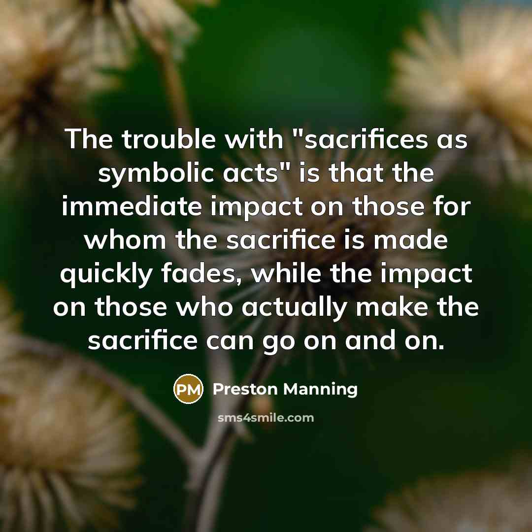 “The trouble with "sacrifices as symbolic acts" is that the…” quote by Preston Manning