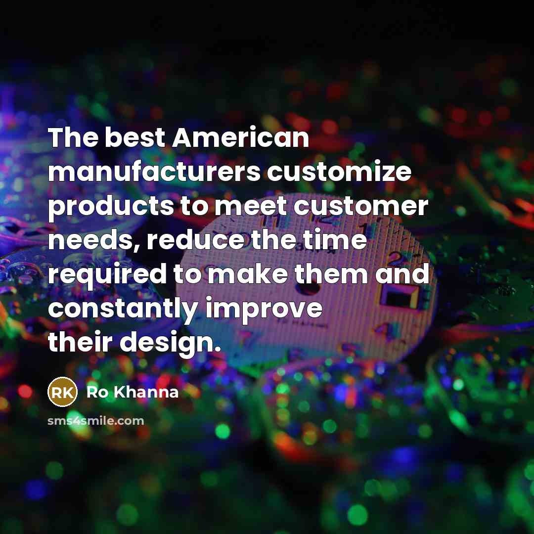 “The best American manufacturers customize products to meet customer needs,…” quote by Ro Khanna
