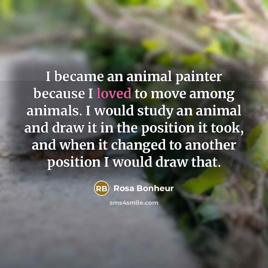 “I became an animal painter because I loved to move…” quote by Rosa Bonheur