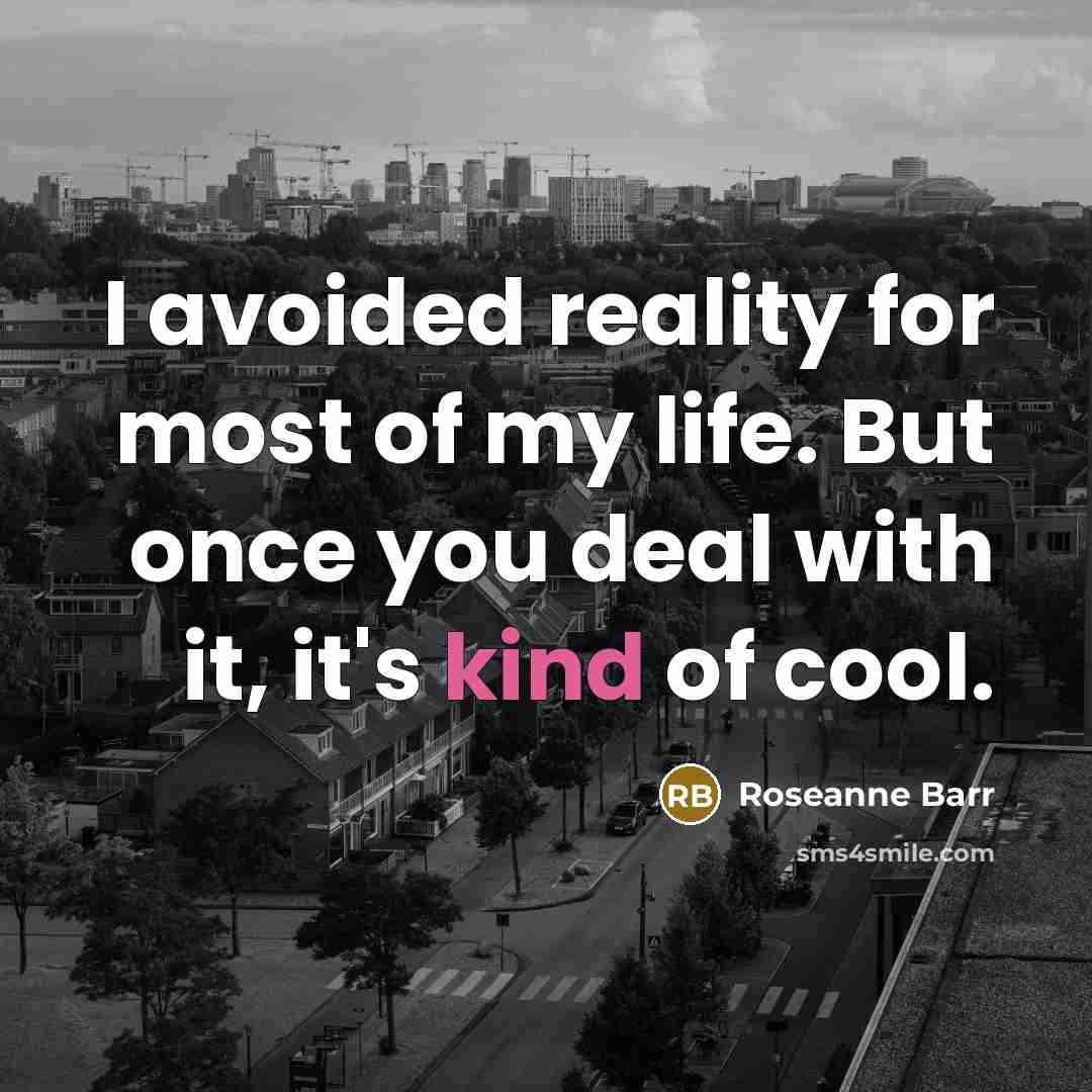 “I avoided reality for most of my life. But once…” quote by Roseanne Barr