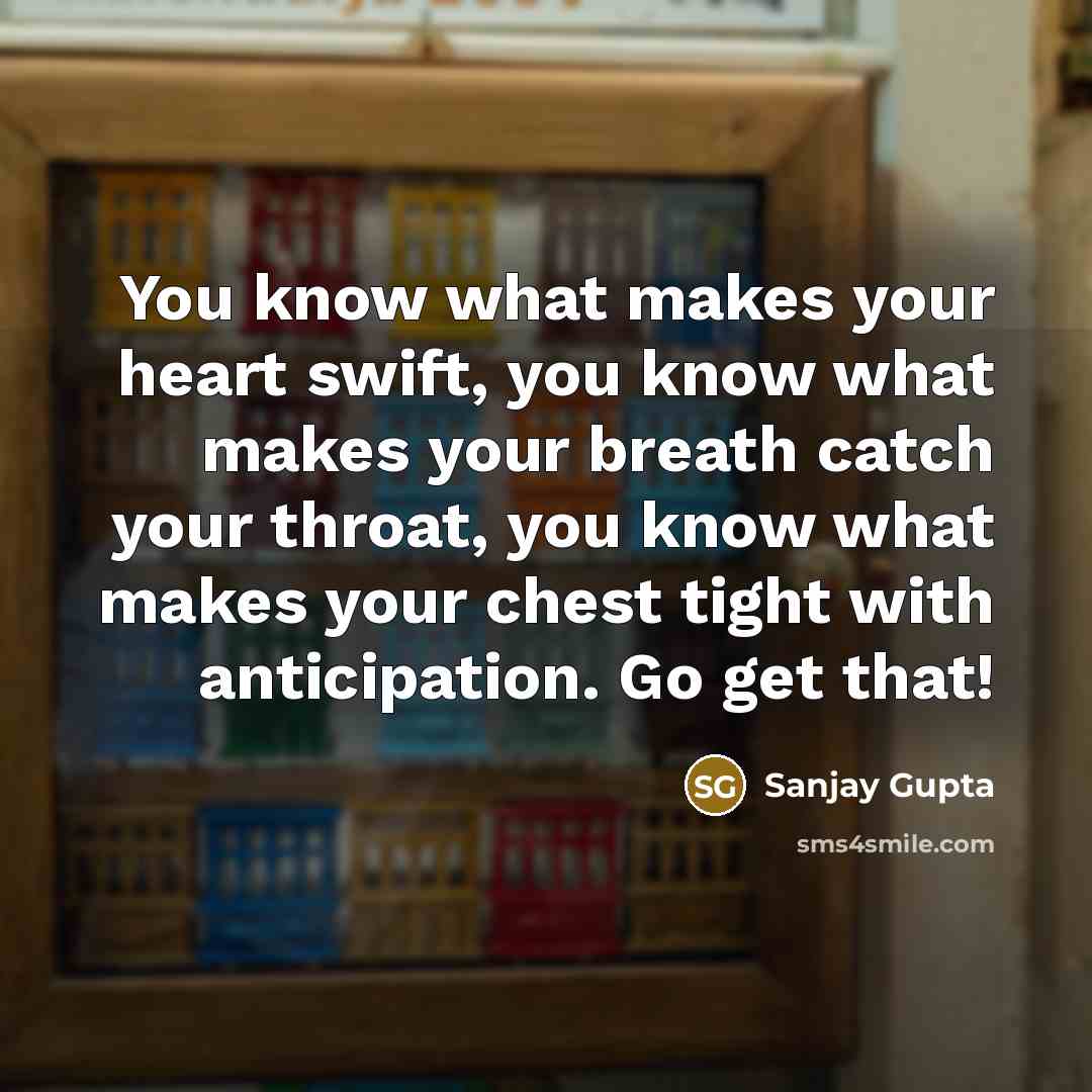 “You know what makes your heart swift, you know what…” quote by Sanjay Gupta