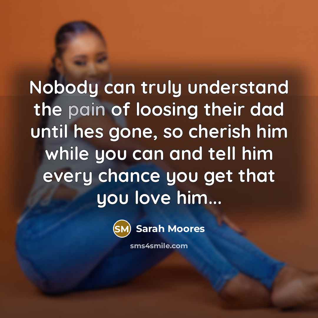 “Nobody can truly understand the pain of loosing their dad…” quote by Sarah Moores