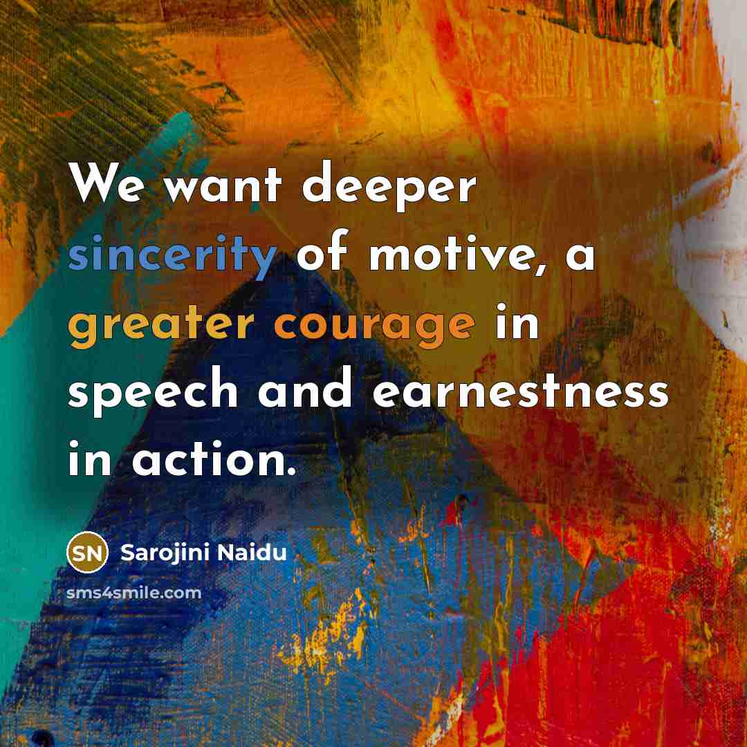 “We want deeper sincerity of motive, a greater courage in…” quote by Sarojini Naidu