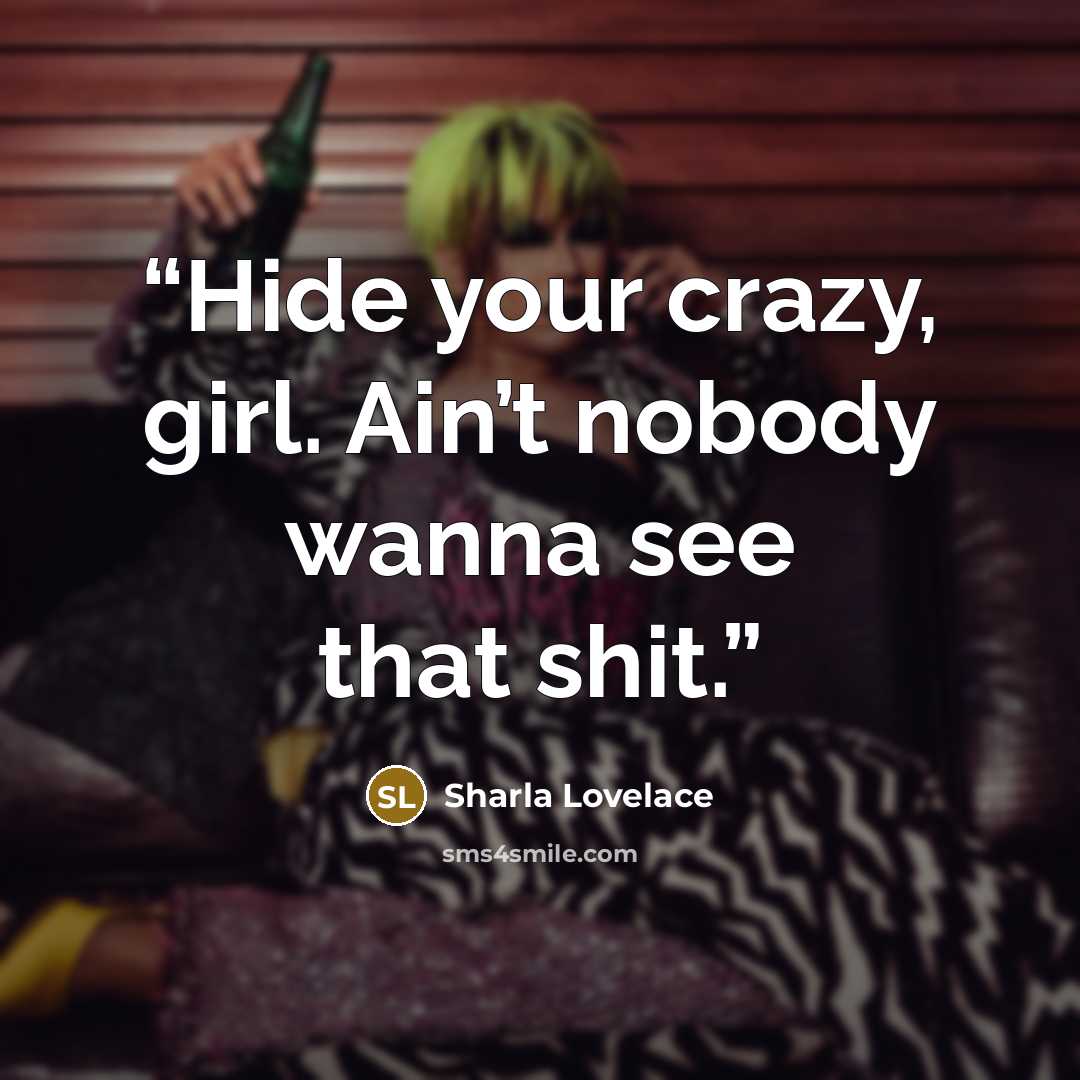 “Hide your crazy, girl. Ain’t nobody wanna see that shit.” quote by Sharla Lovelace