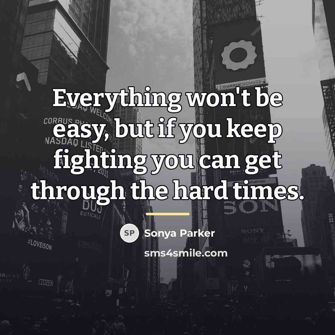 “Everything won't be easy, but if you keep fighting you…” quote by SONYA PARKER