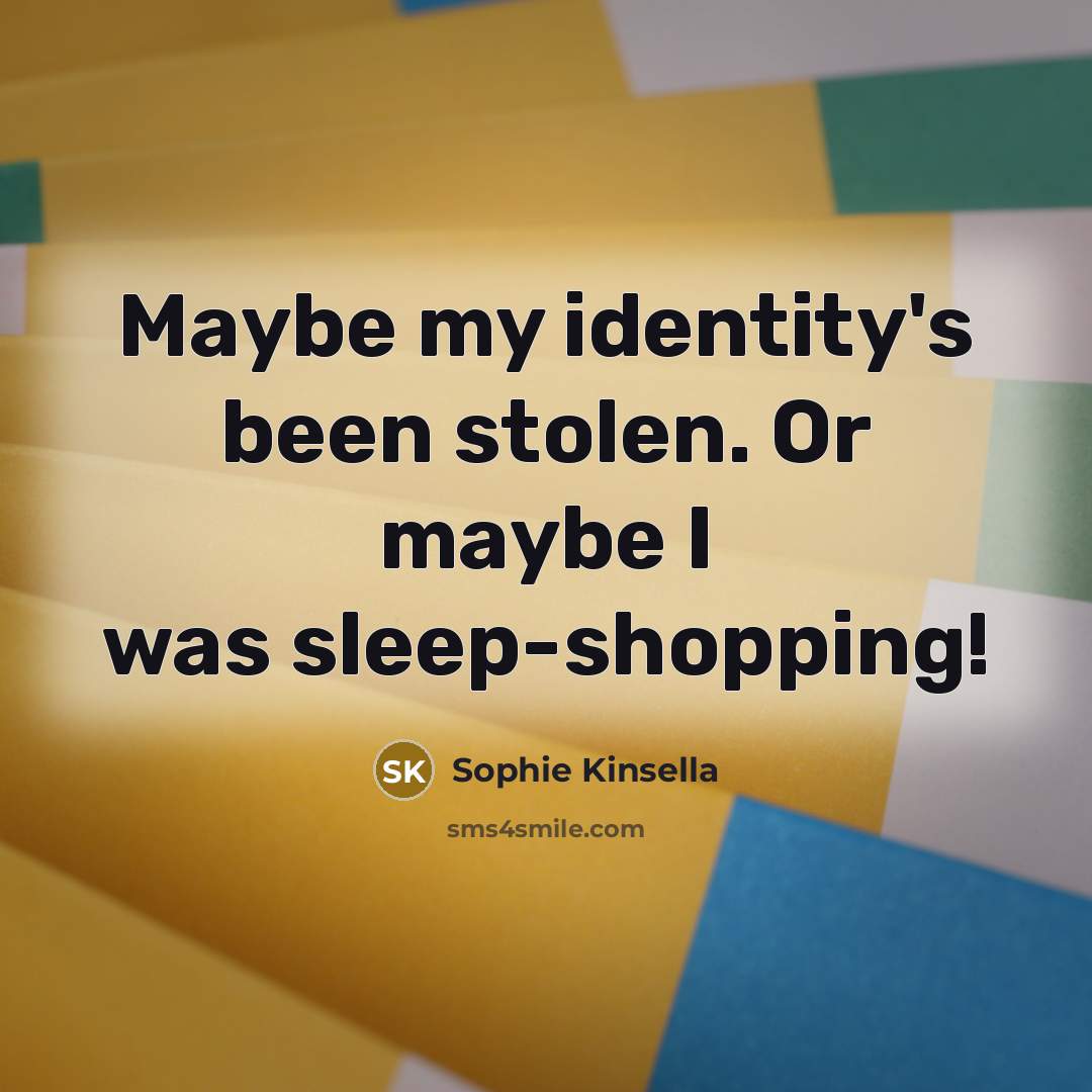 “Maybe my identity's been stolen. Or maybe I was sleep-shopping!…” quote by Sophie Kinsella