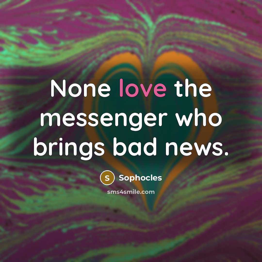 “None love the messenger who brings bad news.…” quote by Sophocles