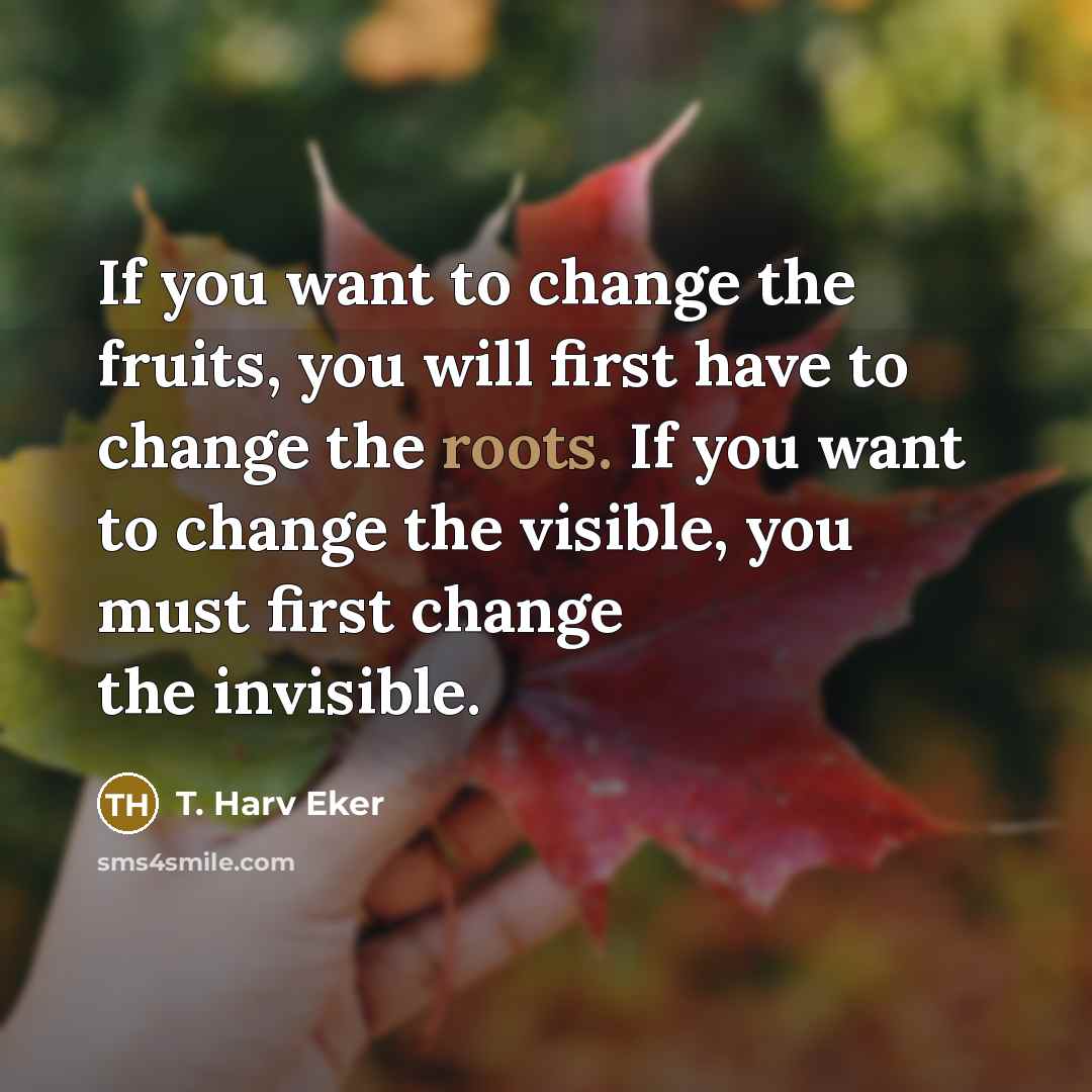 “If you want to change the fruits, you will first…” quote by T. Harv Eker