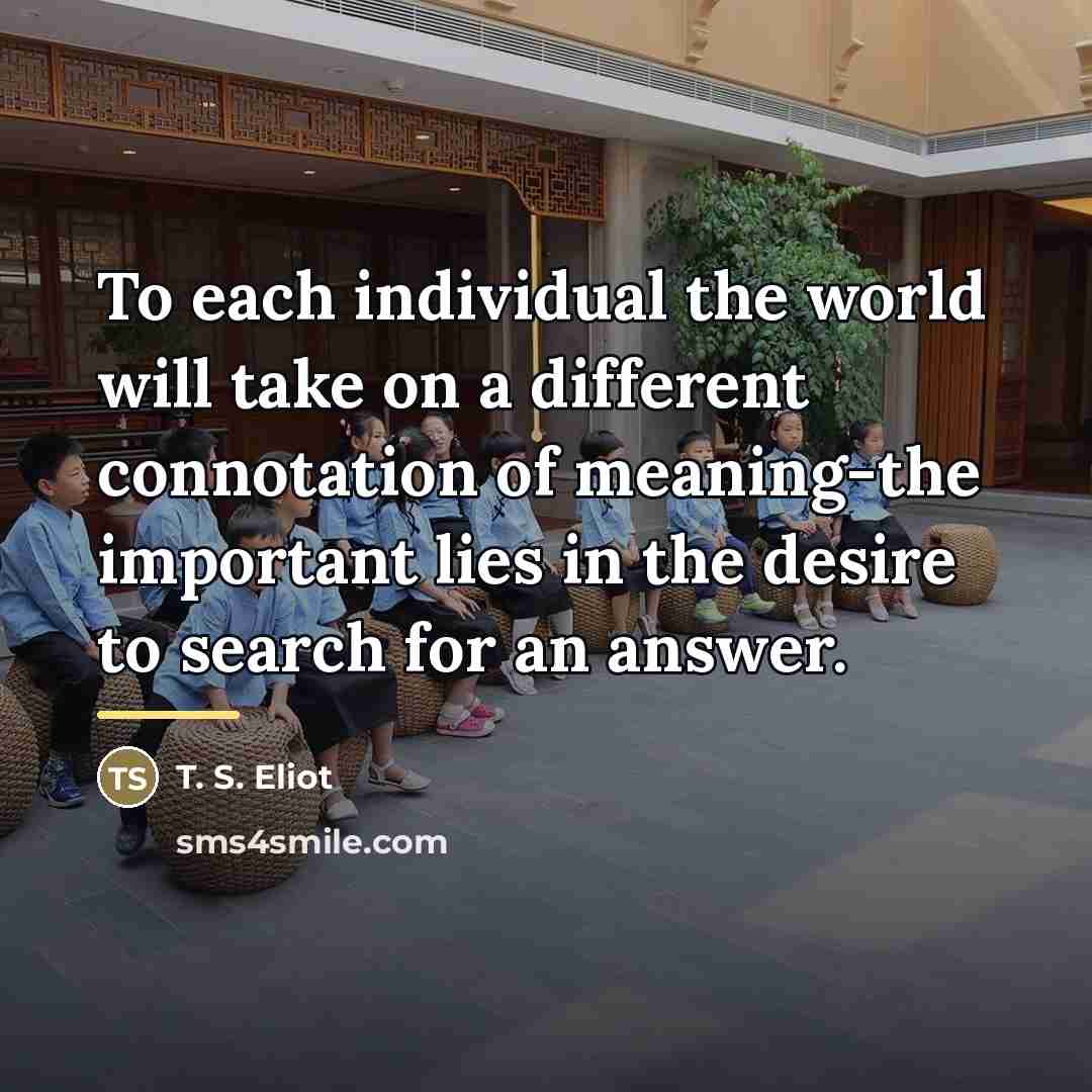 “To each individual the world will take on a different…” quote by T. S. Eliot