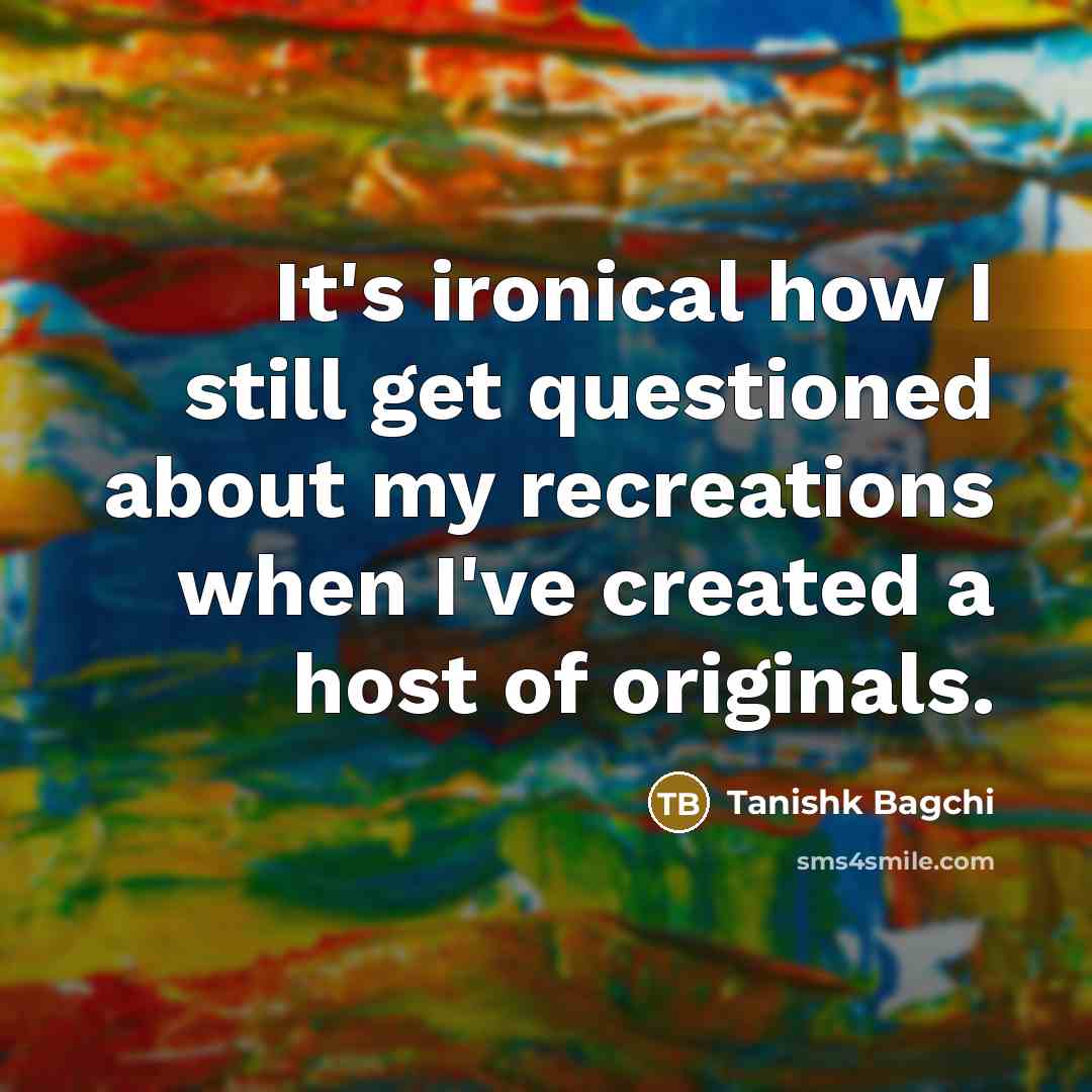“It's ironical how I still get questioned about my recreations…” quote by Tanishk Bagchi