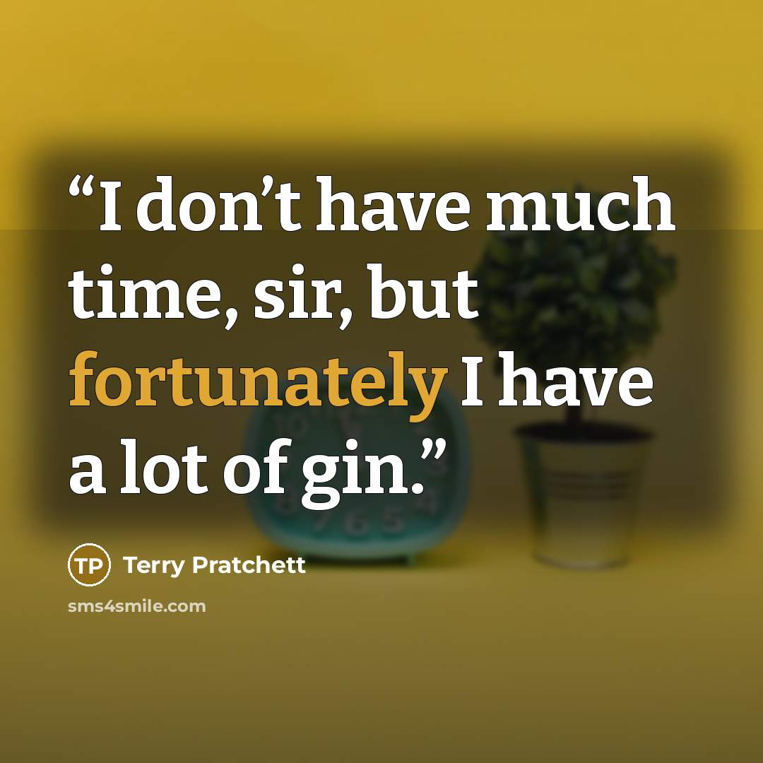 “I don’t have much time, sir, but fortunately I have a lot of gin.” quote by Terry Pratchett