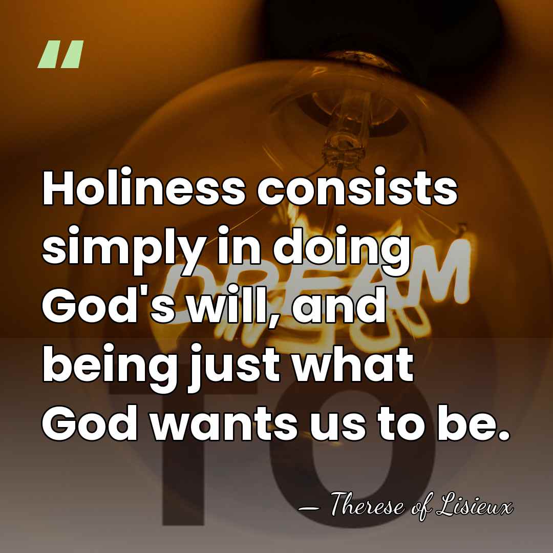 Holiness consists simply in doing God's will, and being just what God&hellip; - Therese of Lisieux