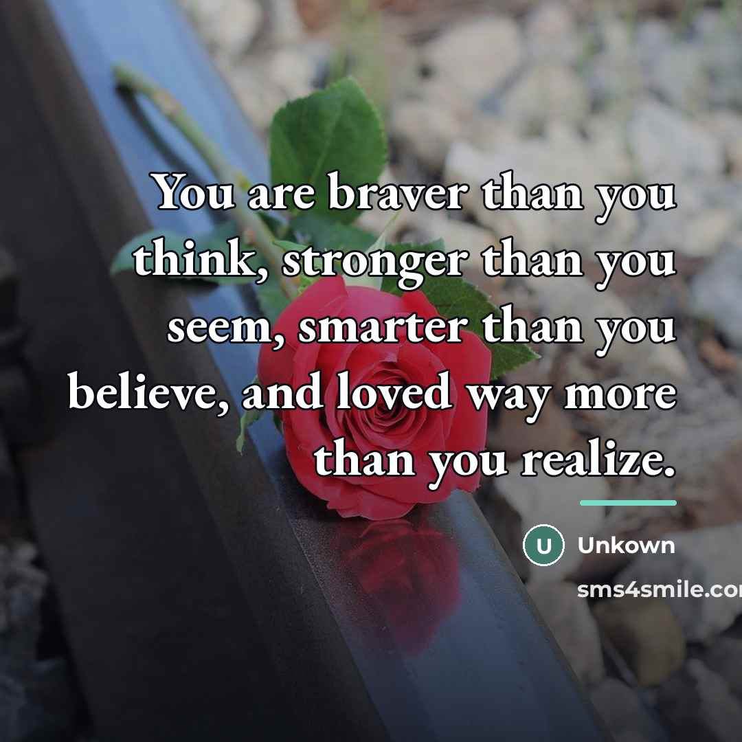 “You are braver than you think, stronger than you seem,…” quote by Unkown