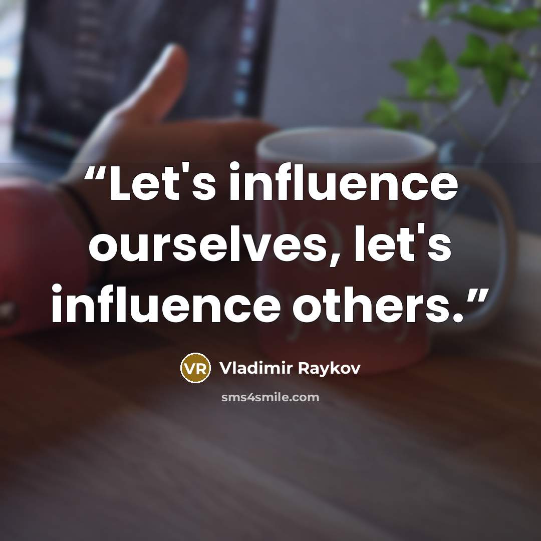 “Let's influence ourselves, let's influence others.” quote by Vladimir Raykov