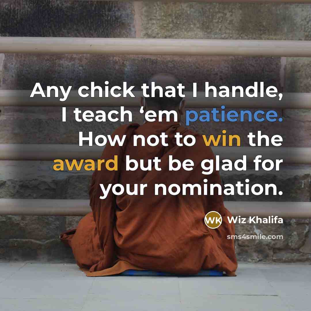 “Any chick that I handle, I teach ‘em patience. How not to win the award but be glad for your nomination.” quote by Wiz Khalifa