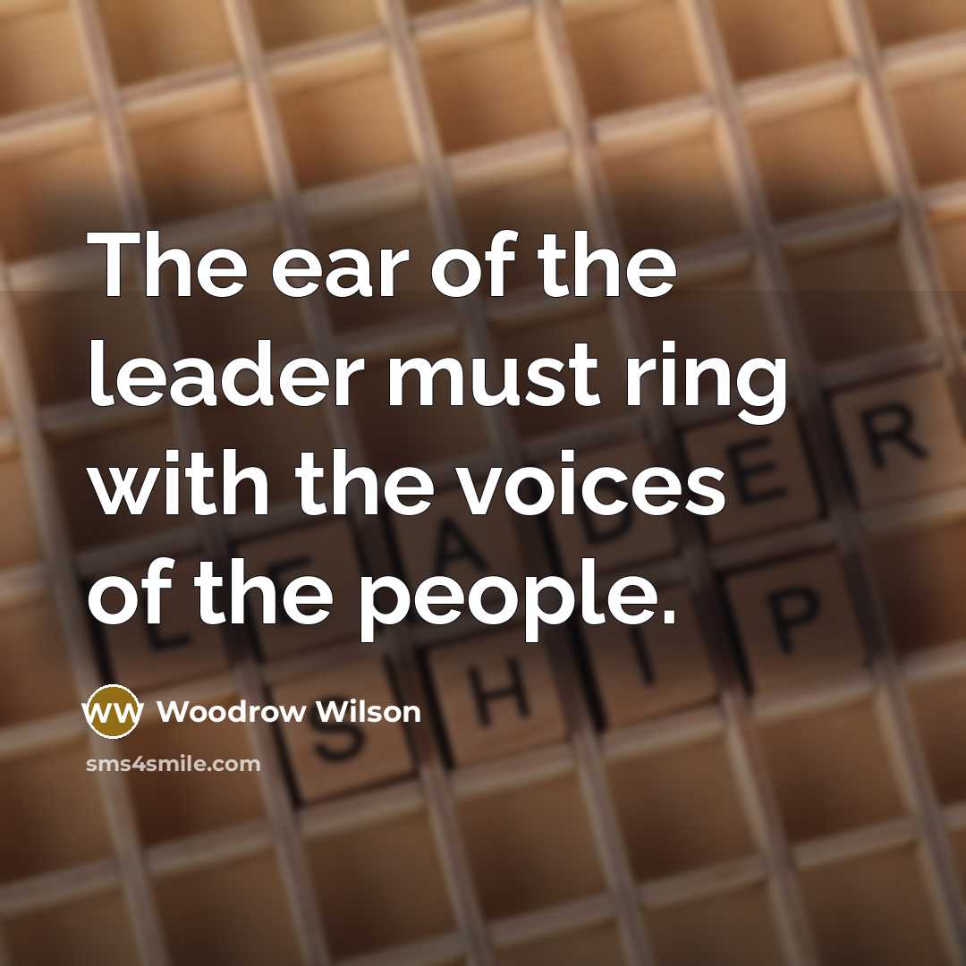 “The ear of the leader must ring with the voices…” quote by Woodrow Wilson
