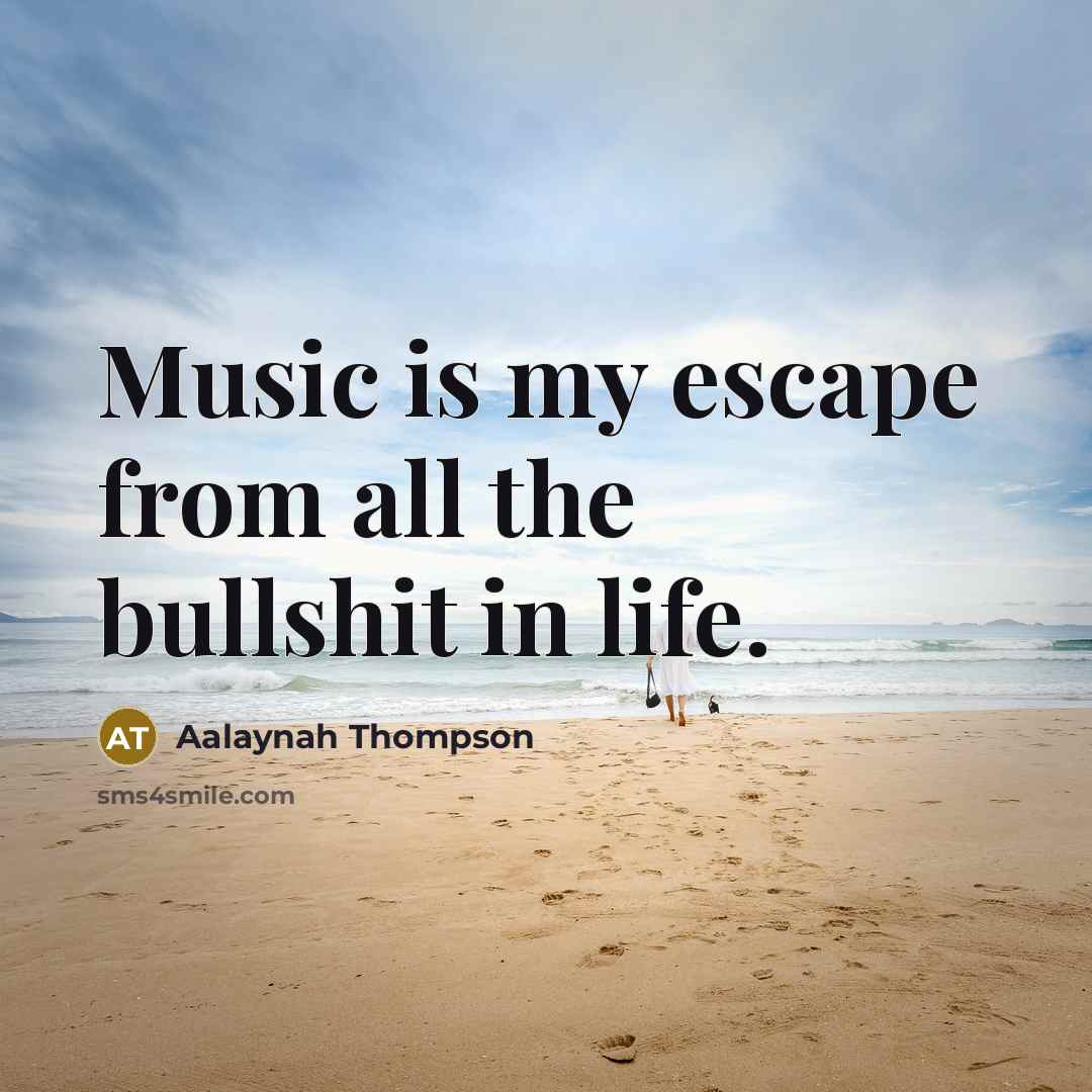 “Music is my escape from all the bullshit in life.…” quote by Aalaynah Thompson