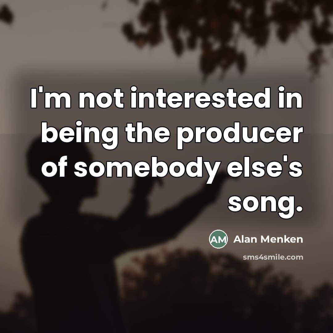 “I'm not interested in being the producer of somebody else's…” quote by Alan Menken
